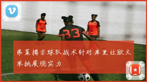 弗莱揭示球队战术针对库里让欧文单挑展现实力