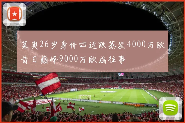 莱奥26岁身价四连跌蒸发4000万欧昔日巅峰9000万欧成往事